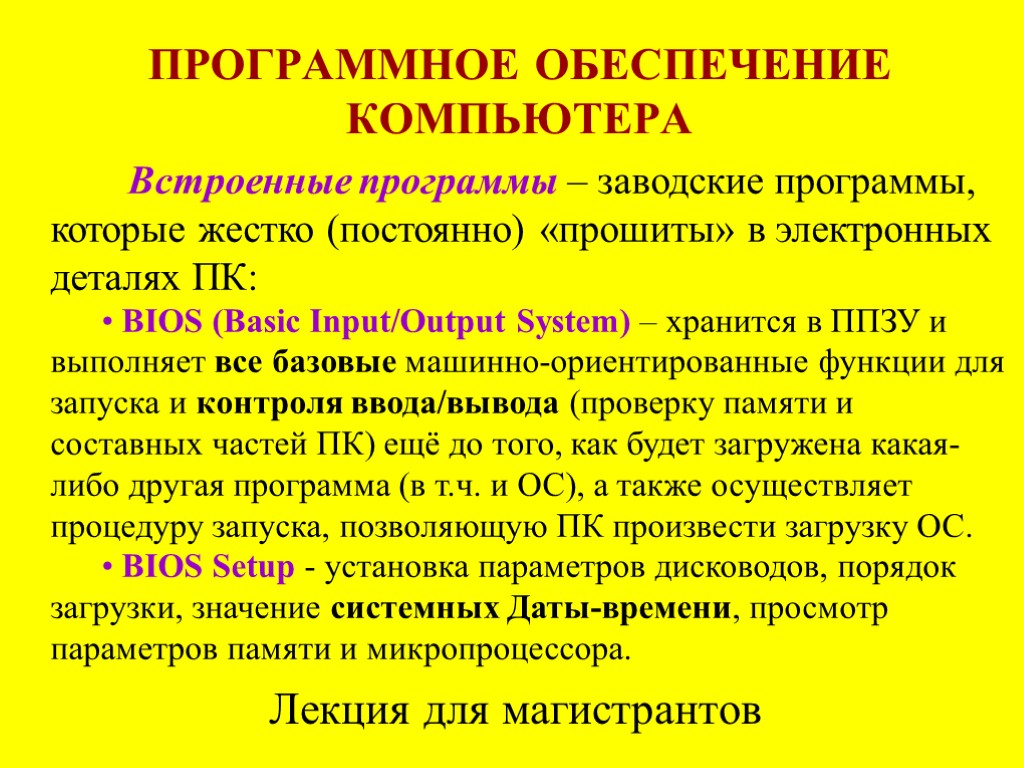 ПРОГРАММНОЕ ОБЕСПЕЧЕНИЕ КОМПЬЮТЕРА Лекция для магистрантов Встроенные программы – заводские программы, которые жестко (постоянно)